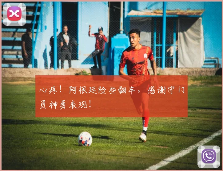 心疼!阿根廷险些翻车,感谢守门员神勇表现!