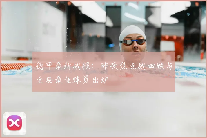 德甲最新战报:昨夜焦点战回顾与全场最佳球员出炉