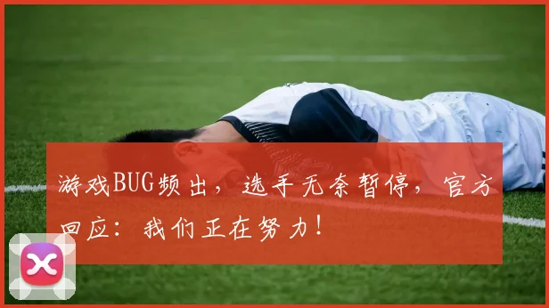 游戏BUG频出,选手无奈暂停,官方回应:我们正在努力!