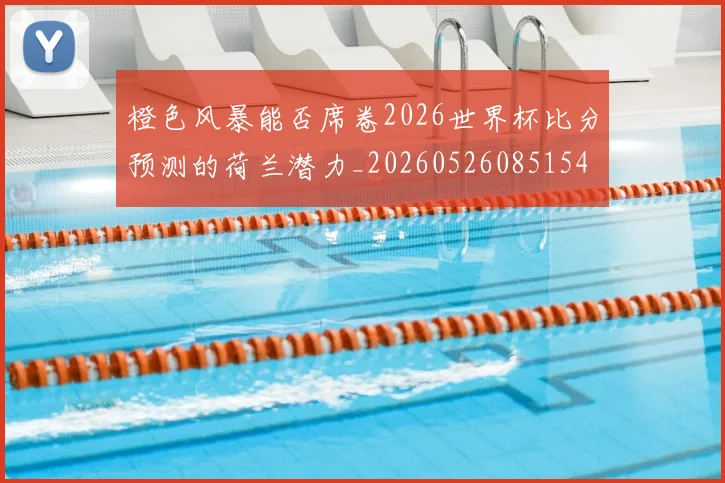 橙色风暴能否席卷2026世界杯比分预测的荷兰潜力_20260526085154