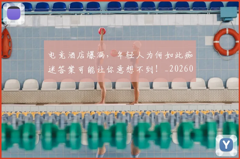 电竞酒店爆满，年轻人为何如此痴迷答案可能让你意想不到！_20260526090251