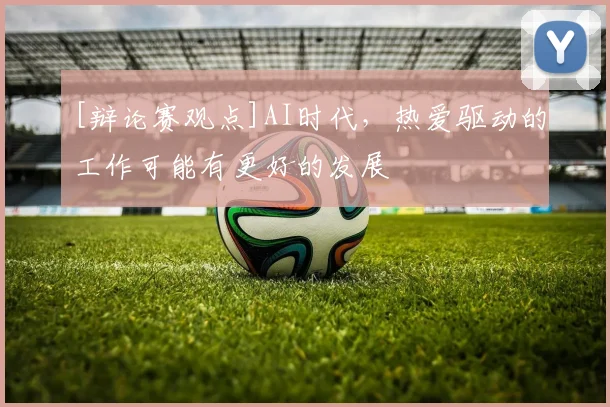 [辩论赛观点]AI时代，热爱驱动的工作可能有更好的发展