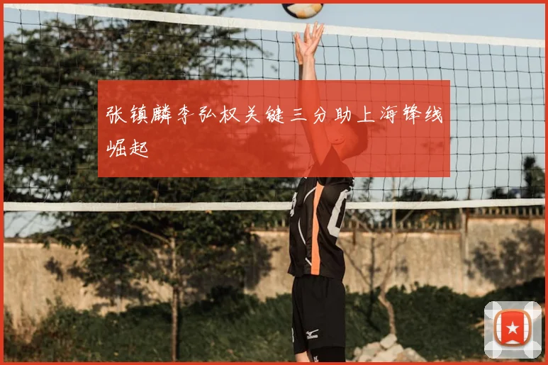 张镇麟李弘权关键三分助上海锋线崛起