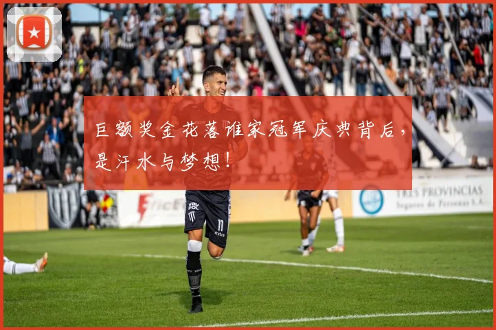 巨额奖金花落谁家冠军庆典背后，是汗水与梦想！