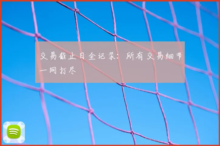 交易截止日全记录:所有交易细节一网打尽