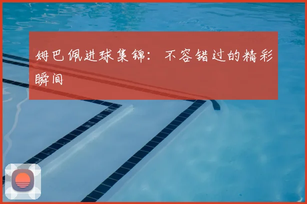 姆巴佩进球集锦:不容错过的精彩瞬间