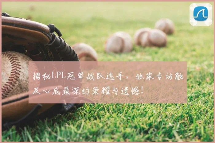 揭秘LPL冠军战队选手,独家专访触及心底最深的荣耀与遗憾!