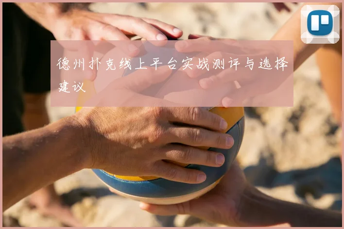 德州扑克线上平台实战测评与选择建议