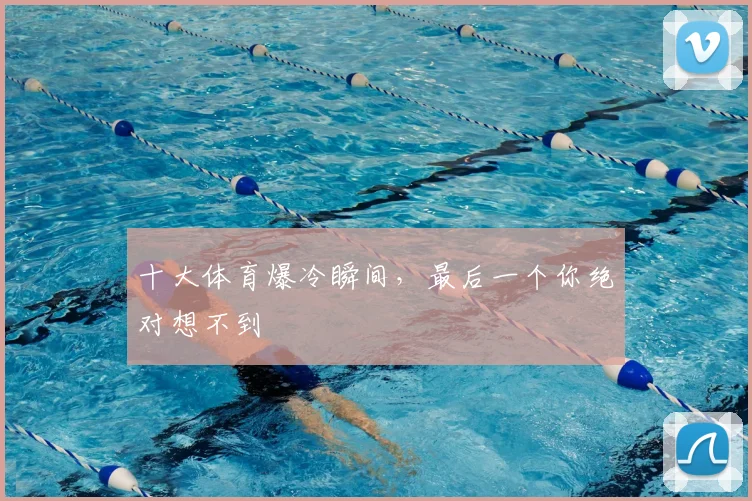 十大体育爆冷瞬间,最后一个你绝对想不到
