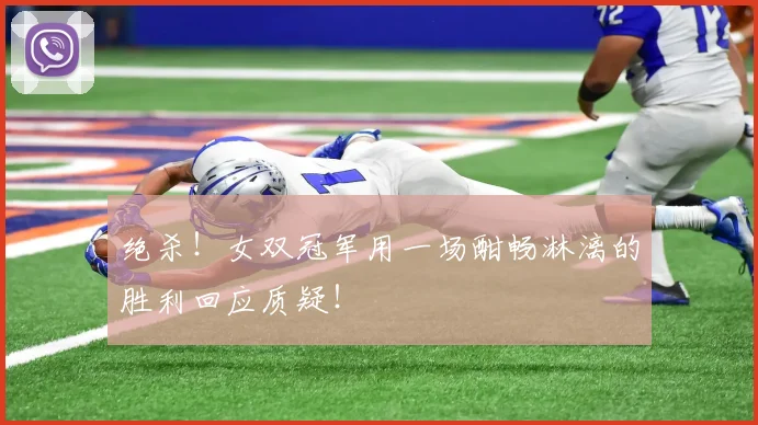 绝杀!女双冠军用一场酣畅淋漓的胜利回应质疑!