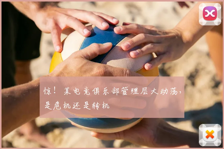 惊!某电竞俱乐部管理层大动荡,是危机还是转机