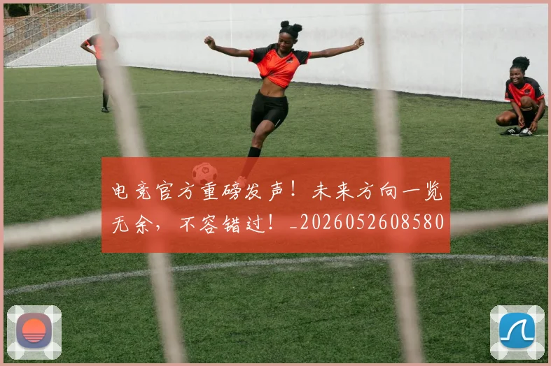 电竞官方重磅发声！未来方向一览无余，不容错过！_20260526085805
