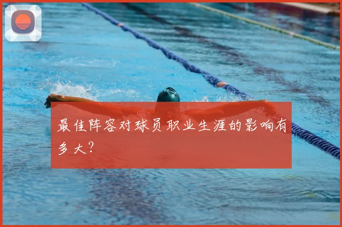 最佳阵容对球员职业生涯的影响有多大？