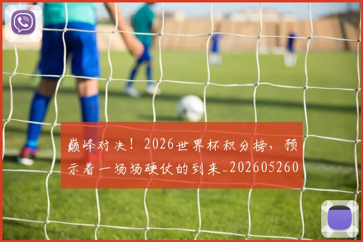 巅峰对决!2026世界杯积分榜,预示着一场场硬仗的到来_20260526073759