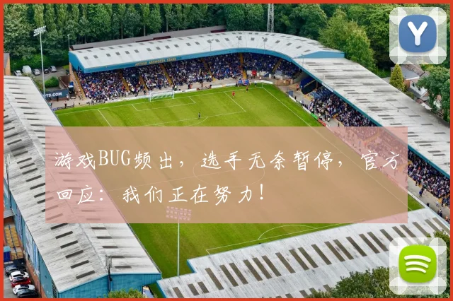 游戏BUG频出，选手无奈暂停，官方回应：我们正在努力！