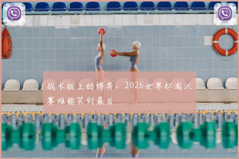 战术板上的博弈,2026世界杯淘汰赛谁能笑到最后