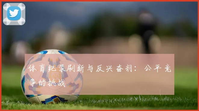 体育纪录刷新与反兴奋剂：公平竞争的挑战