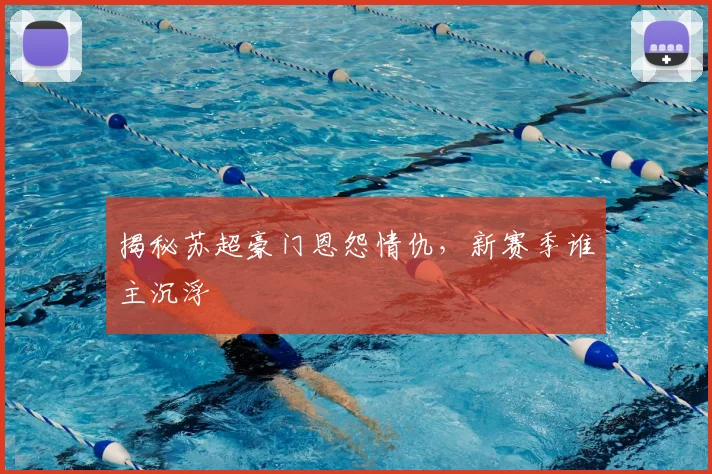 揭秘苏超豪门恩怨情仇，新赛季谁主沉浮