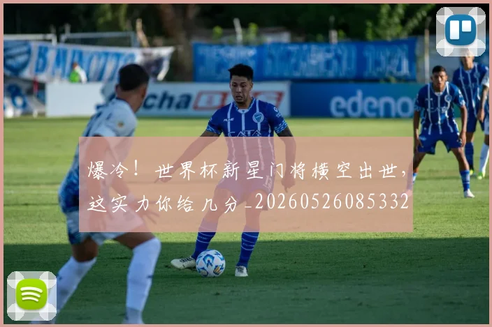 爆冷!世界杯新星门将横空出世,这实力你给几分_20260526085332